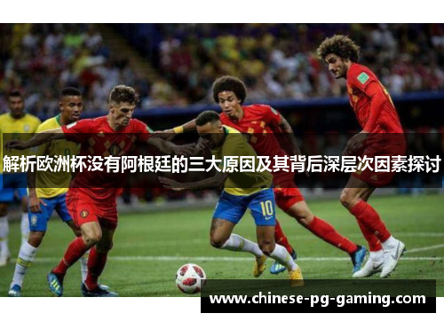 解析欧洲杯没有阿根廷的三大原因及其背后深层次因素探讨