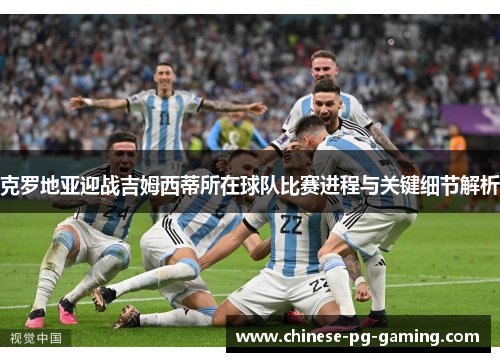 克罗地亚迎战吉姆西蒂所在球队比赛进程与关键细节解析