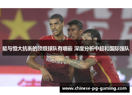 能与恒大抗衡的顶级球队有哪些 深度分析中超和国际强队