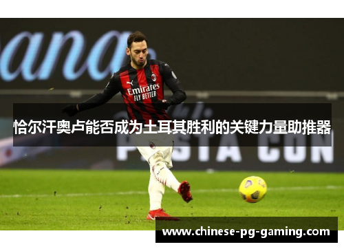 恰尔汗奥卢能否成为土耳其胜利的关键力量助推器