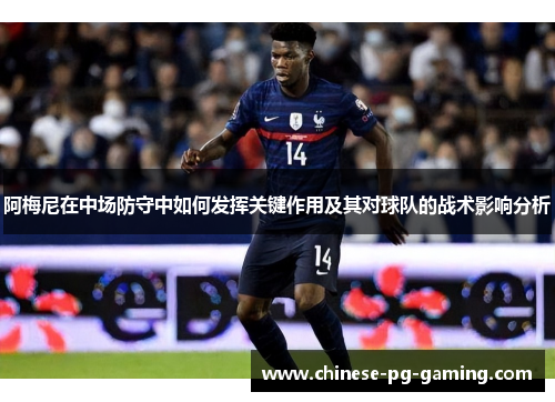 阿梅尼在中场防守中如何发挥关键作用及其对球队的战术影响分析 阿梅尼在中场防守中如何发挥关键作用及其对球队的战术影响分析