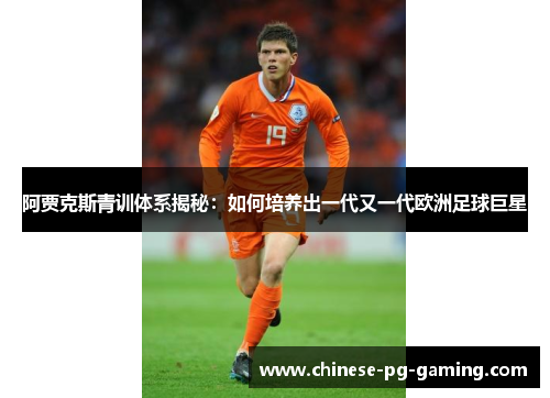 阿贾克斯青训体系揭秘:如何培养出一代又一代欧洲足球巨星 阿贾克斯青训体系揭秘:如何培养出一代又一代欧洲足球巨星