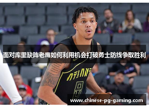 面对库里缺阵老鹰如何利用机会打破勇士防线争取胜利 面对库里缺阵老鹰如何利用机会打破勇士防线争取胜利