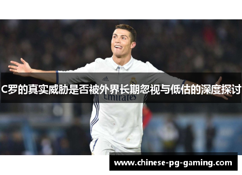 C罗的真实威胁是否被外界长期忽视与低估的深度探讨 C罗的真实威胁是否被外界长期忽视与低估的深度探讨