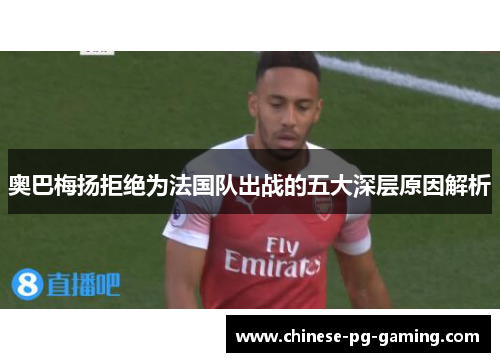 奥巴梅扬拒绝为法国队出战的五大深层原因解析 奥巴梅扬拒绝为法国队出战的五大深层原因解析