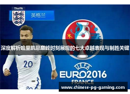 深度解析哈里凯恩巅峰时刻展现的七大卓越表现与制胜关键 深度解析哈里凯恩巅峰时刻展现的七大卓越表现与制胜关键
