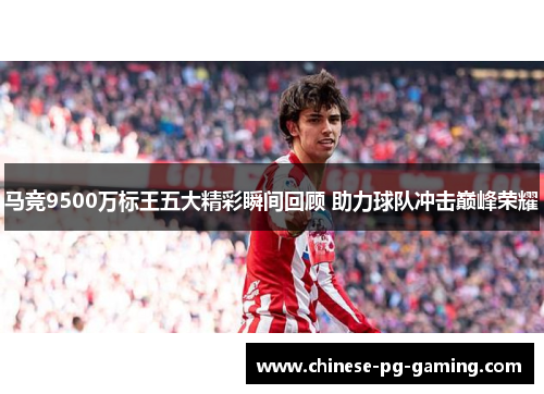 马竞9500万标王五大精彩瞬间回顾 助力球队冲击巅峰荣耀