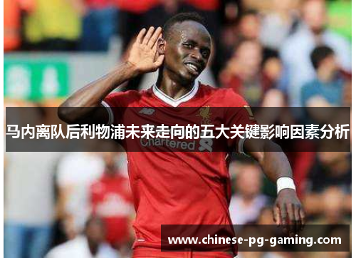 马内离队后利物浦未来走向的五大关键影响因素分析 马内离队后利物浦未来走向的五大关键影响因素分析
