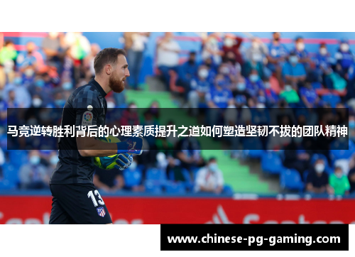 马竞逆转胜利背后的心理素质提升之道如何塑造坚韧不拔的团队精神 马竞逆转胜利背后的心理素质提升之道如何塑造坚韧不拔的团队精神