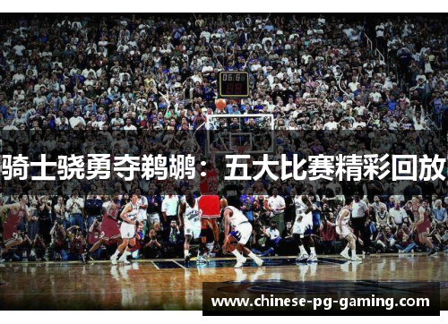 骑士骁勇夺鹈鹕：五大比赛精彩回放