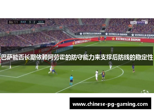 巴萨能否长期依赖阿劳霍的防守能力来支撑后防线的稳定性 巴萨能否长期依赖阿劳霍的防守能力来支撑后防线的稳定性
