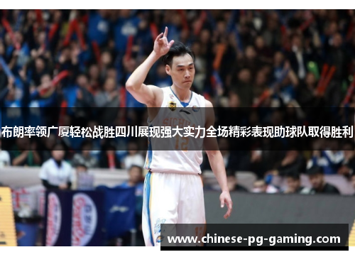 布朗率领广厦轻松战胜四川展现强大实力全场精彩表现助球队取得胜利