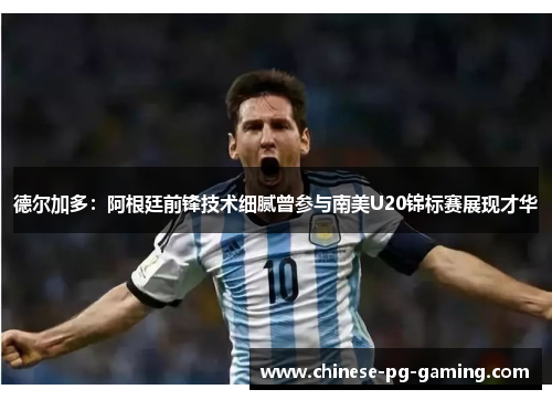 德尔加多：阿根廷前锋技术细腻曾参与南美U20锦标赛展现才华