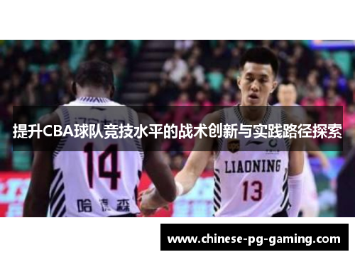 提升CBA球队竞技水平的战术创新与实践路径探索