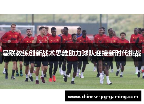 曼联教练创新战术思维助力球队迎接新时代挑战
