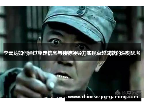 李云龙如何通过坚定信念与独特领导力实现卓越成就的深刻思考