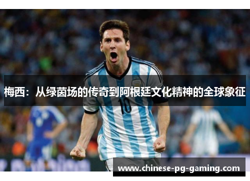 梅西：从绿茵场的传奇到阿根廷文化精神的全球象征