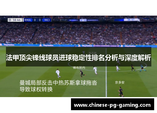 法甲顶尖锋线球员进球稳定性排名分析与深度解析