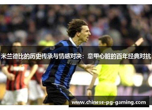 米兰德比的历史传承与情感对决：意甲心脏的百年经典对抗