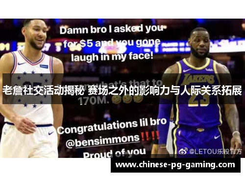 老詹社交活动揭秘 赛场之外的影响力与人际关系拓展
