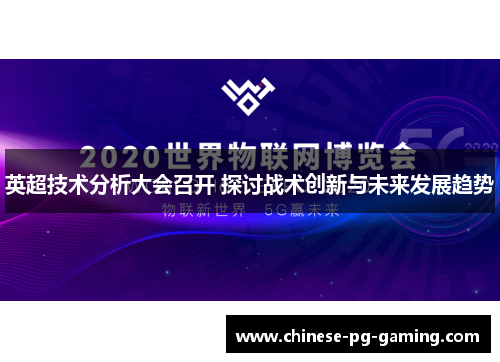 英超技术分析大会召开 探讨战术创新与未来发展趋势 英超技术分析大会召开 探讨战术创新与未来发展趋势