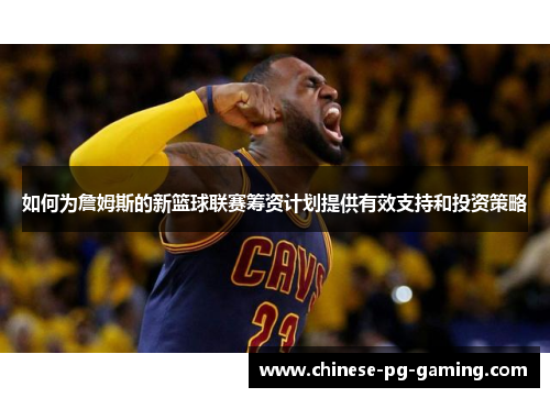 如何为詹姆斯的新篮球联赛筹资计划提供有效支持和投资策略