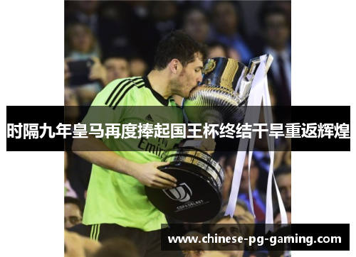 时隔九年皇马再度捧起国王杯终结干旱重返辉煌