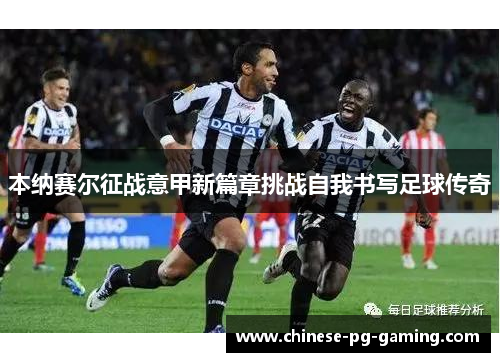 本纳赛尔征战意甲新篇章挑战自我书写足球传奇 本纳赛尔征战意甲新篇章挑战自我书写足球传奇