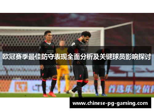 欧冠赛季最佳防守表现全面分析及关键球员影响探讨