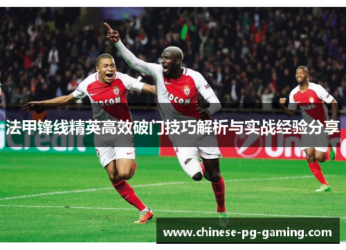 法甲锋线精英高效破门技巧解析与实战经验分享