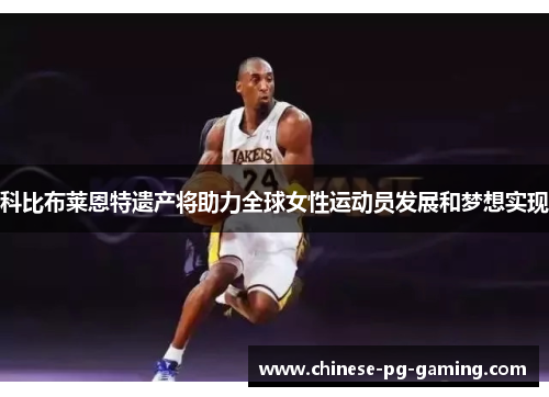 科比布莱恩特遗产将助力全球女性运动员发展和梦想实现