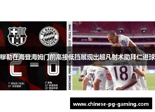 穆勒在海登海姆门前高接低挡展现出超凡射术助拜仁进球