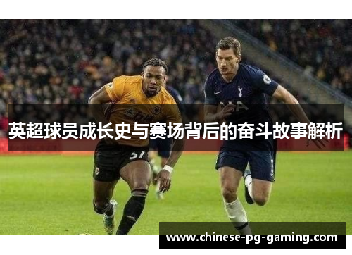 英超球员成长史与赛场背后的奋斗故事解析