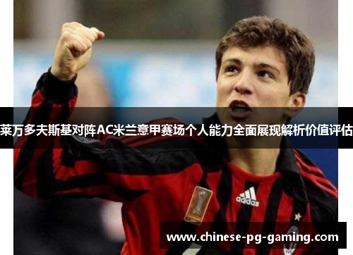 莱万多夫斯基对阵AC米兰意甲赛场个人能力全面展现解析价值评估