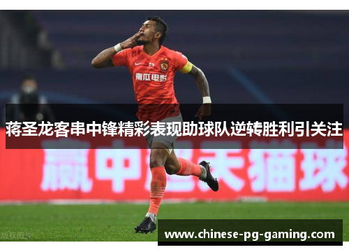 蒋圣龙客串中锋精彩表现助球队逆转胜利引关注
