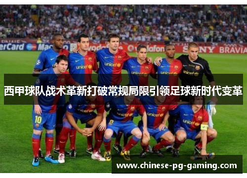西甲球队战术革新打破常规局限引领足球新时代变革