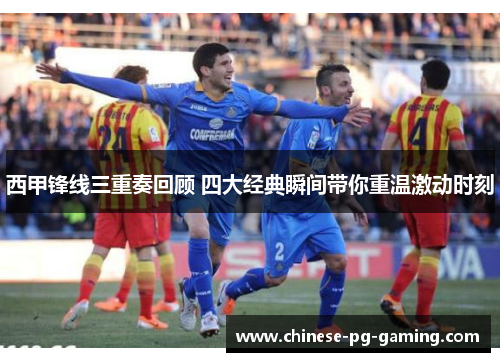 西甲锋线三重奏回顾 四大经典瞬间带你重温激动时刻