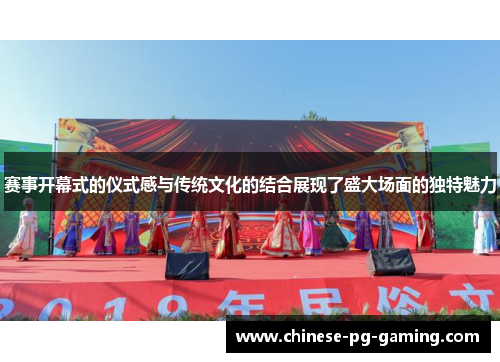 赛事开幕式的仪式感与传统文化的结合展现了盛大场面的独特魅力