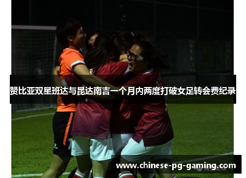 赞比亚双星班达与昆达南吉一个月内两度打破女足转会费纪录