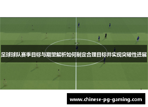 足球球队赛季目标与期望解析如何制定合理目标并实现突破性进展