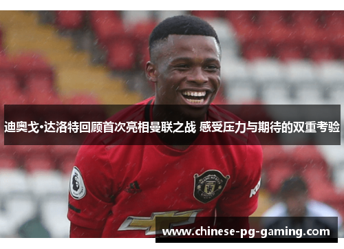 迪奥戈·达洛特回顾首次亮相曼联之战 感受压力与期待的双重考验