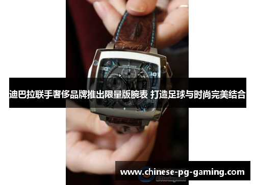 迪巴拉联手奢侈品牌推出限量版腕表 打造足球与时尚完美结合