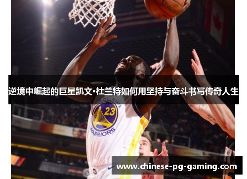 逆境中崛起的巨星凯文·杜兰特如何用坚持与奋斗书写传奇人生