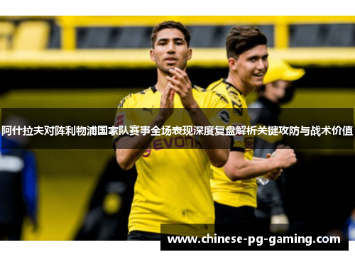 阿什拉夫对阵利物浦国家队赛事全场表现深度复盘解析关键攻防与战术价值