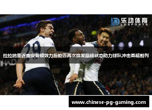 拉拉纳重返南安普顿效力后能否再次焕发巅峰状态助力球队冲击英超前列
