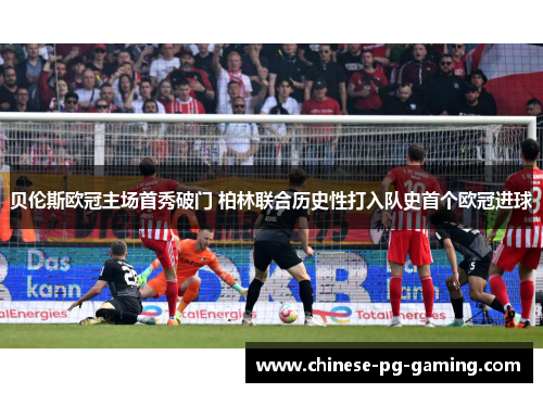 贝伦斯欧冠主场首秀破门 柏林联合历史性打入队史首个欧冠进球