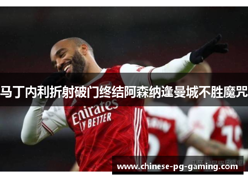 马丁内利折射破门终结阿森纳逢曼城不胜魔咒