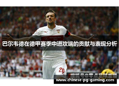 巴尔韦德在德甲赛季中进攻端的贡献与表现分析