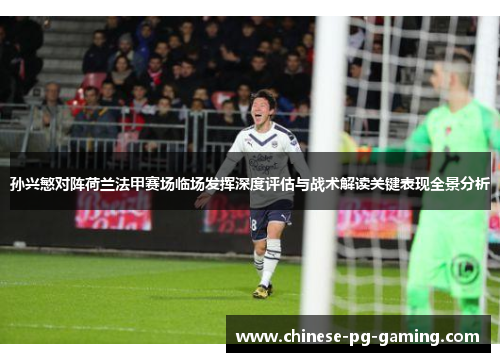 孙兴慜对阵荷兰法甲赛场临场发挥深度评估与战术解读关键表现全景分析 孙兴慜对阵荷兰法甲赛场临场发挥深度评估与战术解读关键表现全景分析