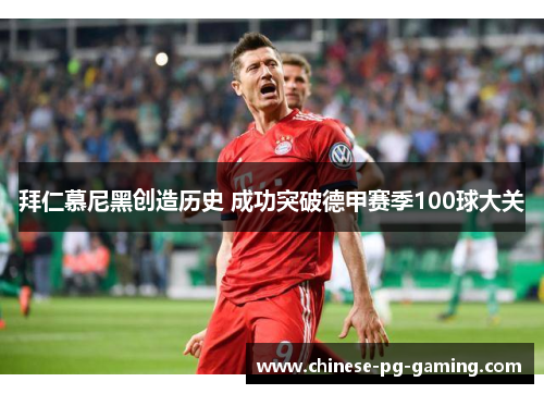 拜仁慕尼黑创造历史 成功突破德甲赛季100球大关